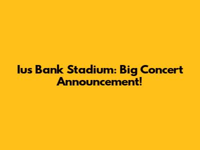 Ius Bank Stadium: Big Concert Announcement!