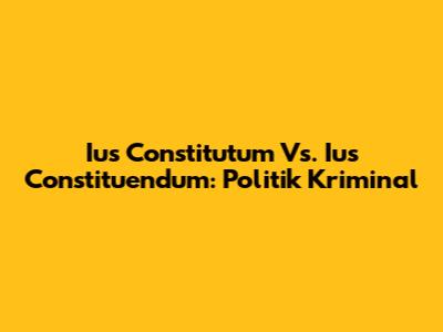 Ius Constitutum Vs. Ius Constituendum: Politik Kriminal