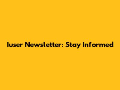 Iuser Newsletter: Stay Informed