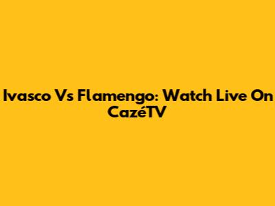 Ivasco Vs Flamengo: Watch Live On CazéTV