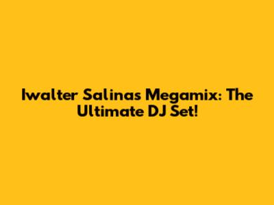 Iwalter Salinas Megamix: The Ultimate DJ Set!