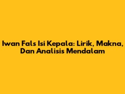 Iwan Fals' 'Isi Kepala': Lirik, Makna, Dan Analisis Mendalam