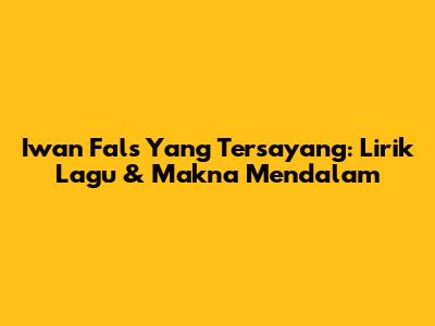 Iwan Fals Yang Tersayang: Lirik Lagu & Makna Mendalam