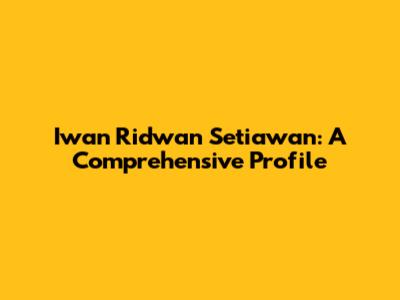 Iwan Ridwan Setiawan: A Comprehensive Profile