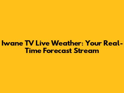 Iwane TV Live Weather: Your Real-Time Forecast Stream