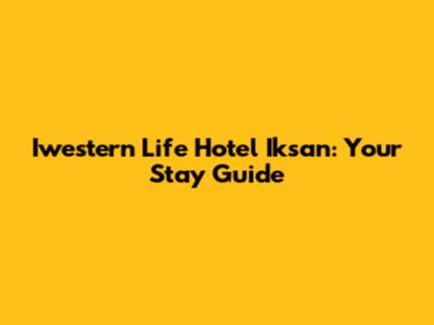 Iwestern Life Hotel Iksan: Your Stay Guide
