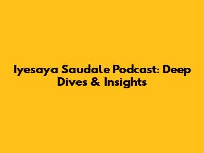 Iyesaya Saudale Podcast: Deep Dives & Insights