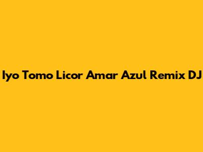 Iyo Tomo Licor Amar Azul Remix DJ