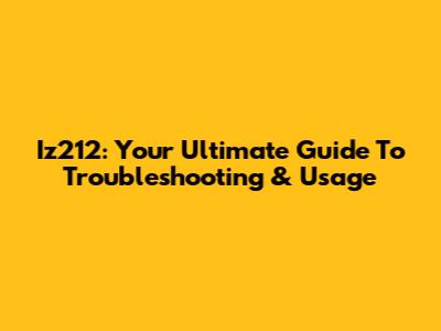 Iz212: Your Ultimate Guide To Troubleshooting & Usage