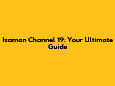 Izaman Channel 19: Your Ultimate Guide