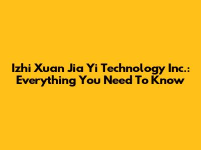 Izhi Xuan Jia Yi Technology Inc.: Everything You Need To Know