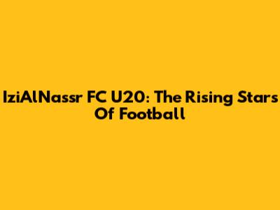 IziAlNassr FC U20: The Rising Stars Of Football