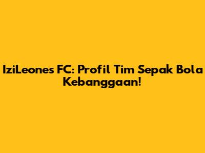 IziLeones FC: Profil Tim Sepak Bola Kebanggaan!