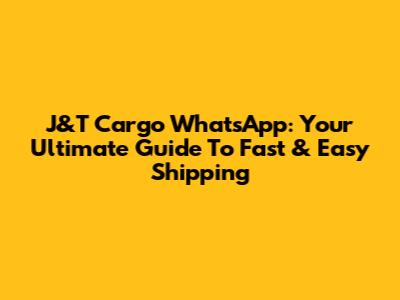 J&T Cargo WhatsApp: Your Ultimate Guide To Fast & Easy Shipping
