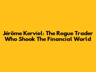 Jérôme Kerviel: The Rogue Trader Who Shook The Financial World