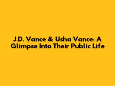 J.D. Vance & Usha Vance: A Glimpse Into Their Public Life