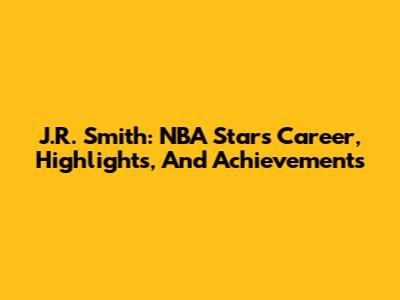 J.R. Smith: NBA Star's Career, Highlights, And Achievements