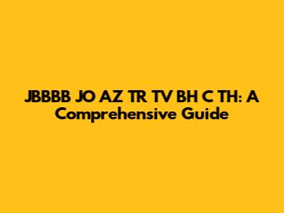 JBBBB JO AZ TR TV BH C TH: A Comprehensive Guide