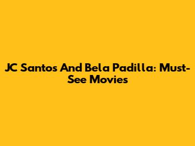 JC Santos And Bela Padilla: Must-See Movies