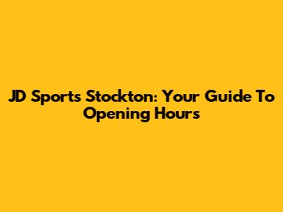 JD Sports Stockton: Your Guide To Opening Hours