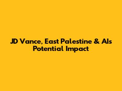 JD Vance, East Palestine & AI's Potential Impact