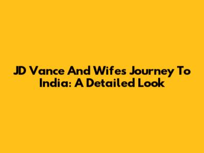 JD Vance And Wife's Journey To India: A Detailed Look
