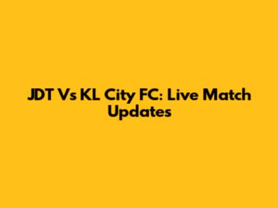 JDT Vs KL City FC: Live Match Updates