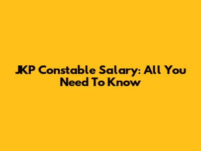 JKP Constable Salary: All You Need To Know