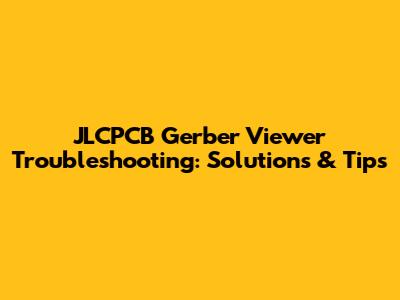 JLCPCB Gerber Viewer Troubleshooting: Solutions & Tips