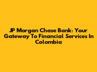 JP Morgan Chase Bank: Your Gateway To Financial Services In Colombia