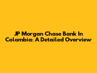 JP Morgan Chase Bank In Colombia: A Detailed Overview