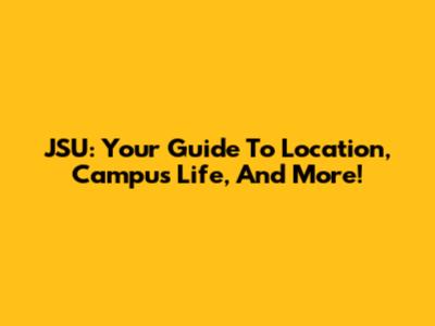 JSU: Your Guide To Location, Campus Life, And More!
