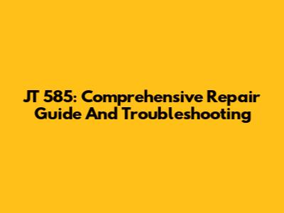 JT 585: Comprehensive Repair Guide And Troubleshooting