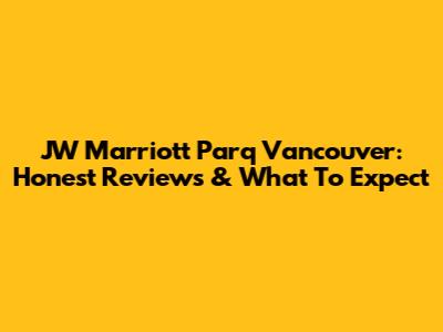 JW Marriott Parq Vancouver: Honest Reviews & What To Expect