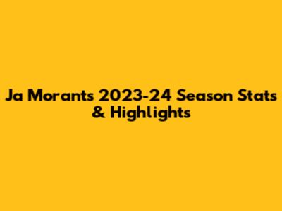Ja Morant's 2023-24 Season Stats & Highlights