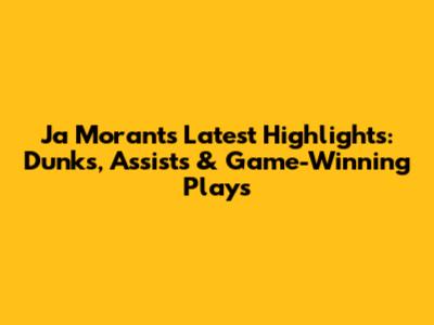 Ja Morant's Latest Highlights: Dunks, Assists & Game-Winning Plays