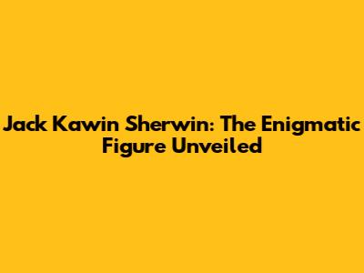 Jack Kawin Sherwin: The Enigmatic Figure Unveiled