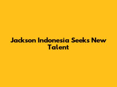Jackson Indonesia Seeks New Talent