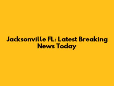 Jacksonville FL: Latest Breaking News Today