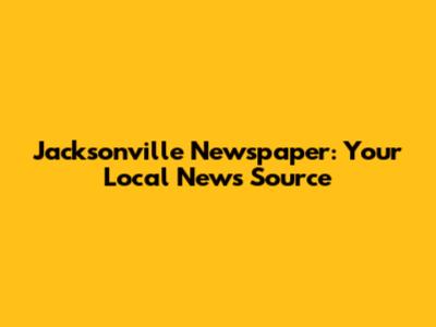 Jacksonville Newspaper: Your Local News Source