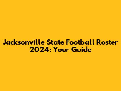 Jacksonville State Football Roster 2024: Your Guide