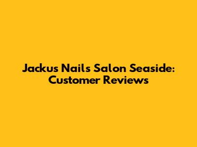 Jacku's Nails Salon Seaside: Customer Reviews