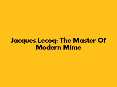 Jacques Lecoq: The Master Of Modern Mime
