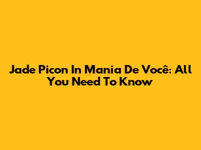 Jade Picon In 'Mania De Você': All You Need To Know