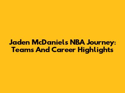 Jaden McDaniels' NBA Journey: Teams And Career Highlights
