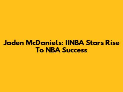 Jaden McDaniels: IINBA Star's Rise To NBA Success