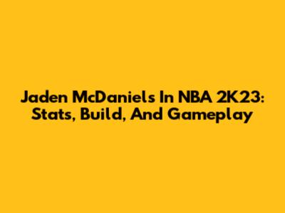 Jaden McDaniels In NBA 2K23: Stats, Build, And Gameplay