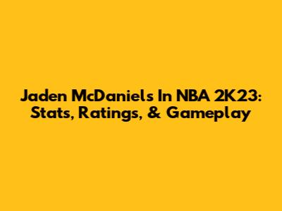 Jaden McDaniels In NBA 2K23: Stats, Ratings, & Gameplay