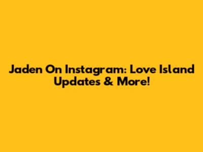 Jaden On Instagram: Love Island Updates & More!