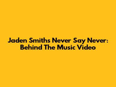 Jaden Smith's "Never Say Never": Behind The Music Video